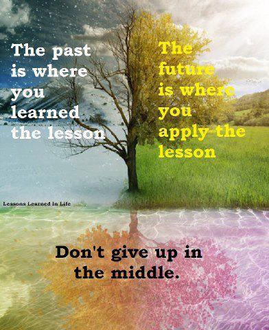 the-past-is-where-you-learned-the-lesson-the-future-is-where-you-apply-the-lesson-dont-give-up-in-the-middle